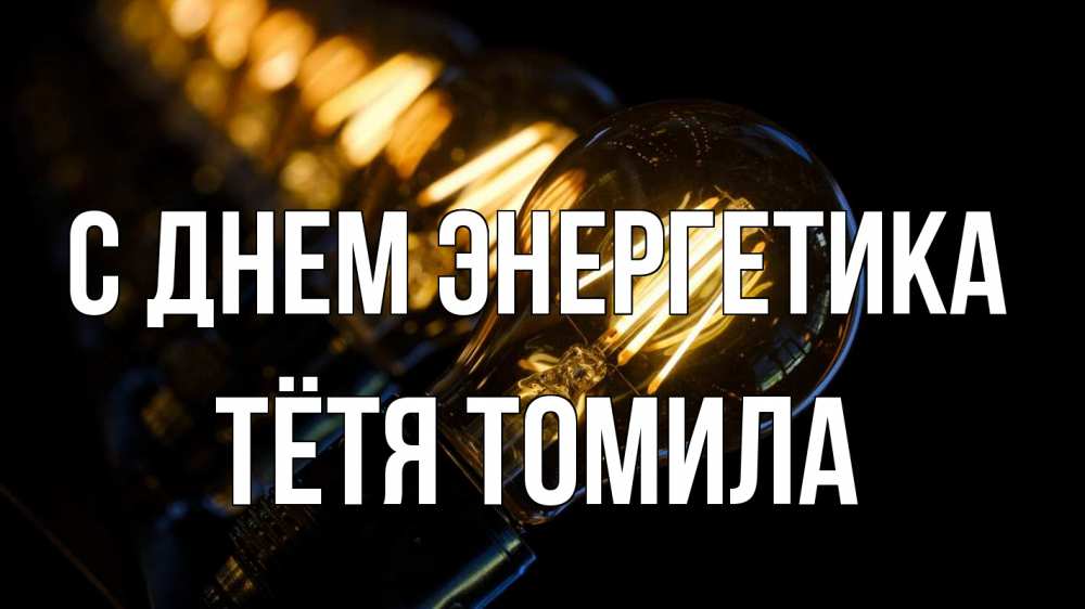 Открытка на каждый день с именем, Тётя-Томила С днем энергетика лампочка Прикольная открытка с пожеланием онлайн скачать бесплатно 