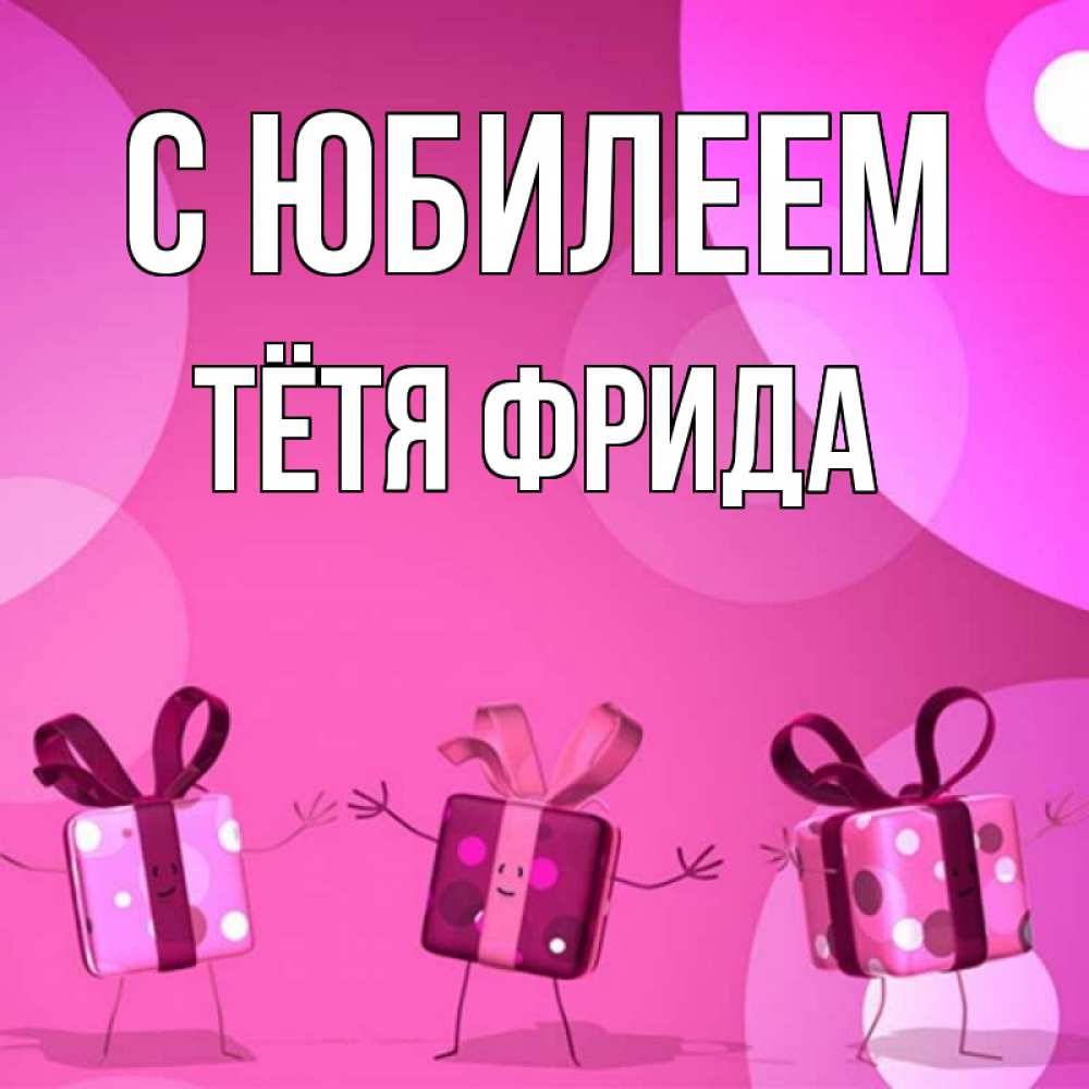 Открытка на каждый день с именем, Тётя-Фрида С юбилеем подарки с ножкам Прикольная открытка с пожеланием онлайн скачать бесплатно 