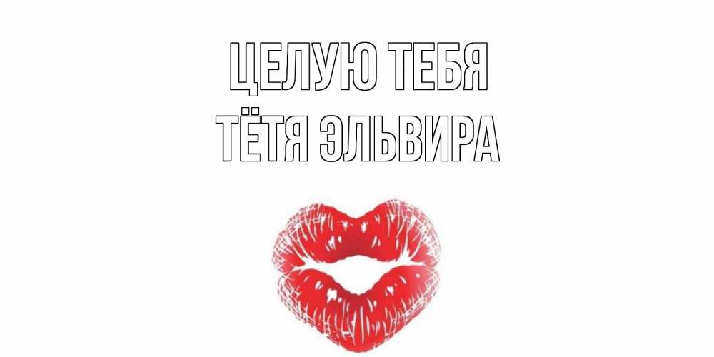 Открытка на каждый день с именем, Тётя-Эльвира Целую тебя поцелуй Прикольная открытка с пожеланием онлайн скачать бесплатно 